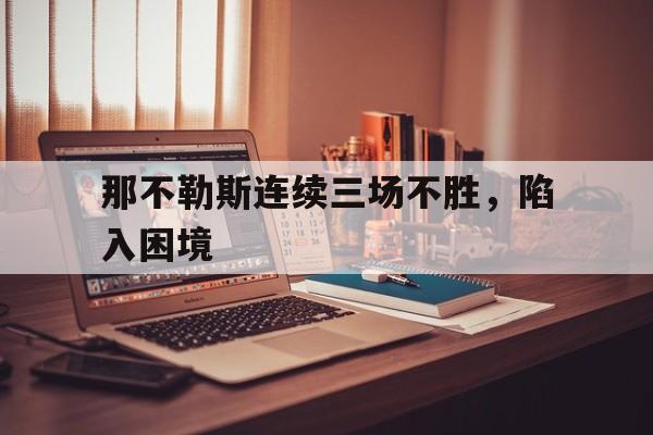 那不勒斯连续三场不胜,陷入困境的简单介绍