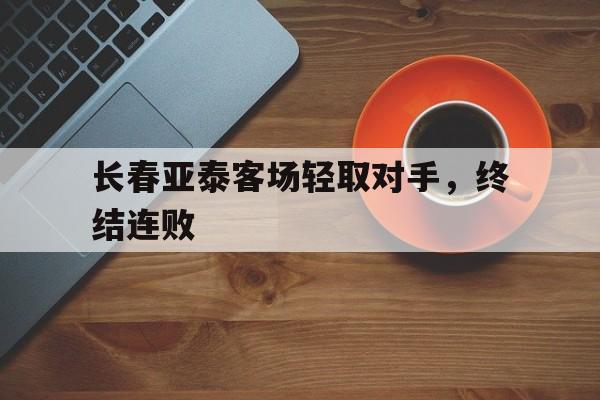 长春亚泰客场轻取对手,终结连败的简单介绍