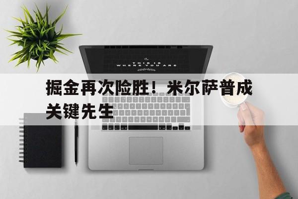 掘金再次险胜！米尔萨普成关键先生的简单介绍