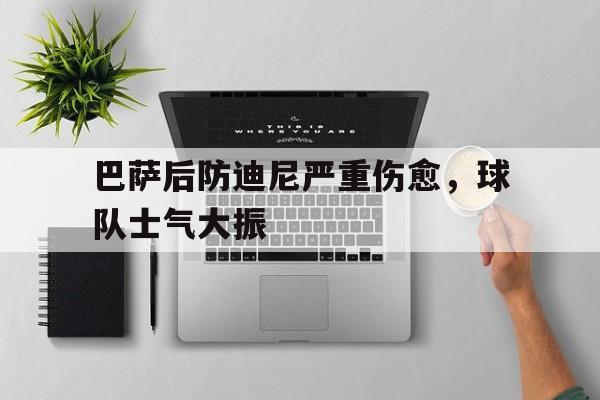 包含巴萨后防迪尼严重伤愈，球队士气大振的词条