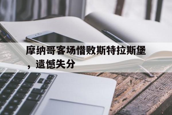 摩纳哥客场惜败斯特拉斯堡，遗憾失分的简单介绍