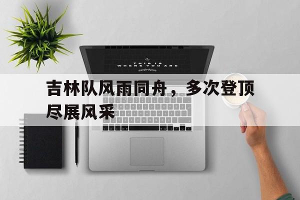 包含吉林队风雨同舟，多次登顶尽展风采的词条