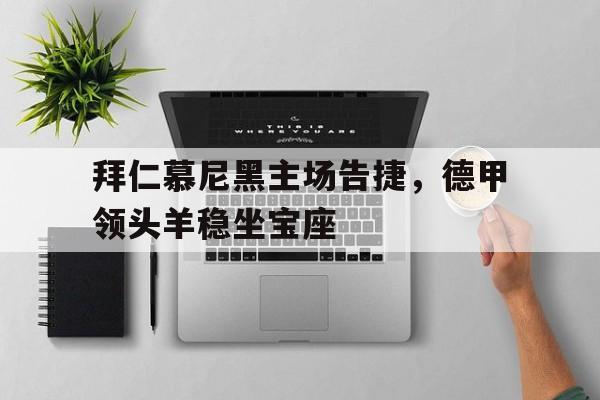 拜仁慕尼黑主场告捷，德甲领头羊稳坐宝座的简单介绍