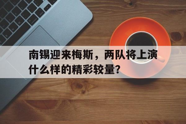 南锡迎来梅斯，两队将上演什么样的精彩较量？的简单介绍