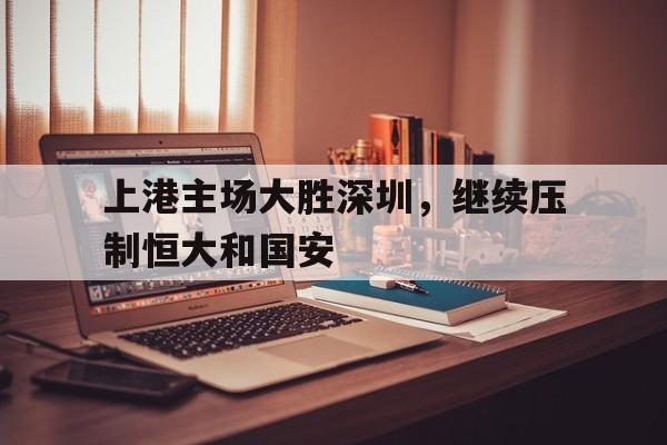 上港主场大胜深圳，继续压制恒大和国安