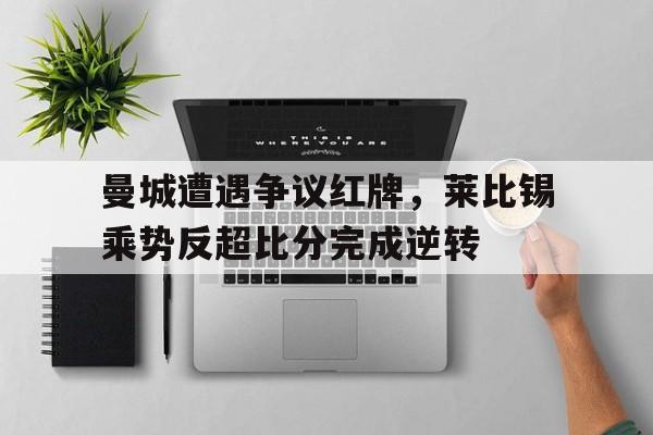 曼城遭遇争议红牌，莱比锡乘势反超比分完成逆转