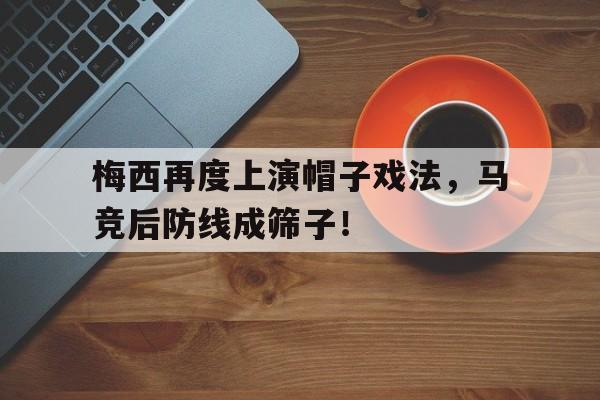 梅西再度上演帽子戏法，马竞后防线成筛子！